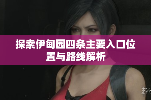 探索伊甸园四条主要入口位置与路线解析