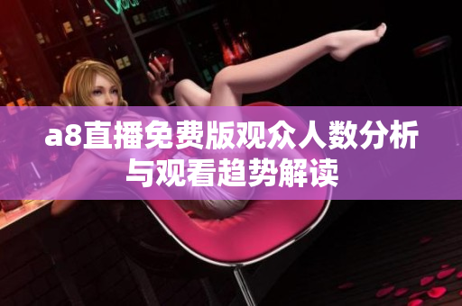 a8直播免费版观众人数分析与观看趋势解读