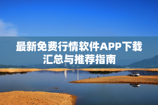最新免费行情软件APP下载汇总与推荐指南