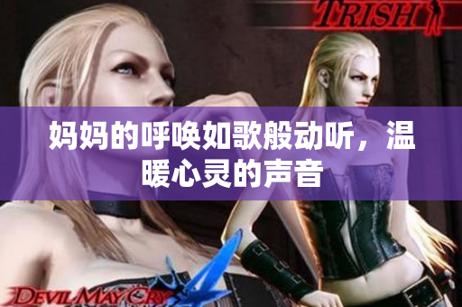 妈妈的呼唤如歌般动听，温暖心灵的声音