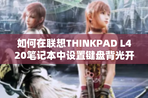 如何在联想THINKPAD L420笔记本中设置键盘背光开关方法