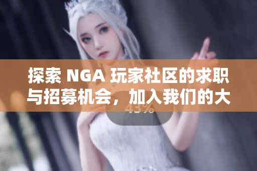 探索 NGA 玩家社区的求职与招募机会，加入我们的大家庭