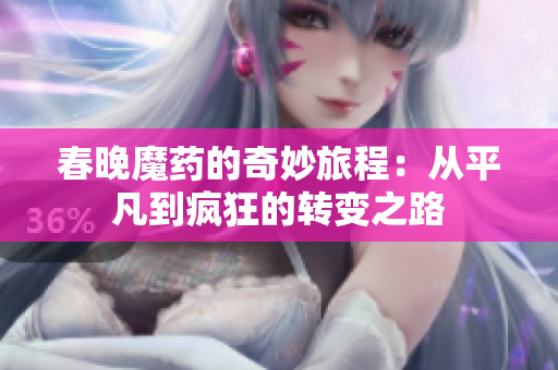 春晚魔药的奇妙旅程：从平凡到疯狂的转变之路