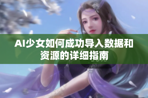 AI少女如何成功导入数据和资源的详细指南