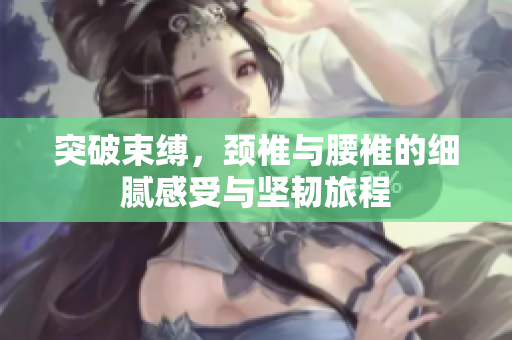 突破束缚，颈椎与腰椎的细腻感受与坚韧旅程