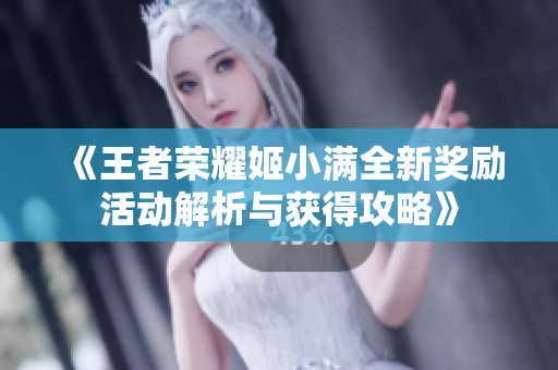 《王者荣耀姬小满全新奖励活动解析与获得攻略》