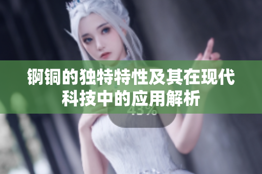 锕铜的独特特性及其在现代科技中的应用解析