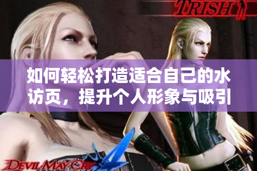 如何轻松打造适合自己的水访页，提升个人形象与吸引力