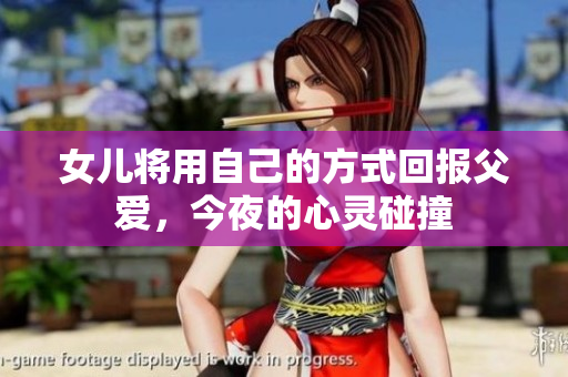 女儿将用自己的方式回报父爱，今夜的心灵碰撞