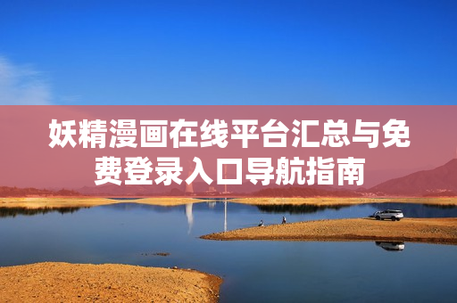 妖精漫画在线平台汇总与免费登录入口导航指南