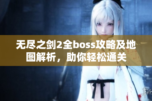 无尽之剑2全boss攻略及地图解析，助你轻松通关