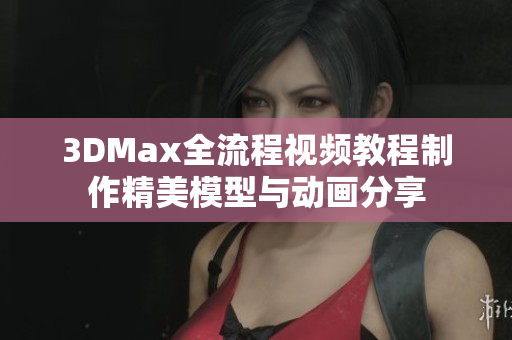 3DMax全流程视频教程制作精美模型与动画分享