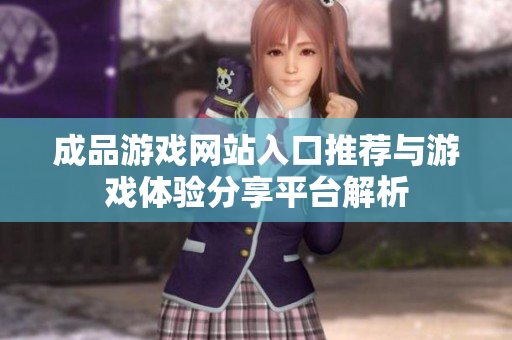 成品游戏网站入口推荐与游戏体验分享平台解析
