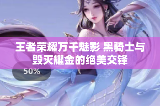 王者荣耀万千魅影 黑骑士与毁灭耀金的绝美交锋