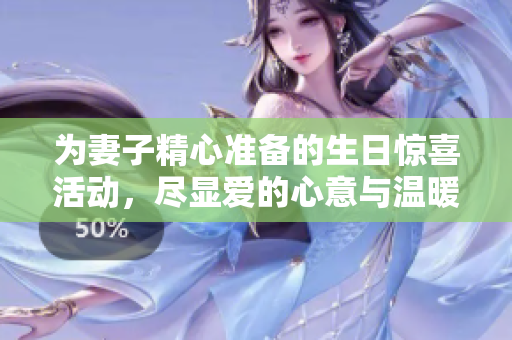 为妻子精心准备的生日惊喜活动，尽显爱的心意与温暖