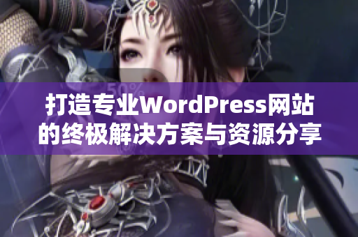 打造专业WordPress网站的终极解决方案与资源分享