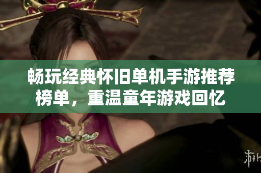 畅玩经典怀旧单机手游推荐榜单，重温童年游戏回忆