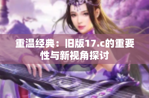 重温经典：旧版17.c的重要性与新视角探讨