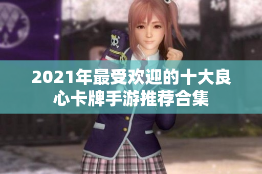2021年最受欢迎的十大良心卡牌手游推荐合集