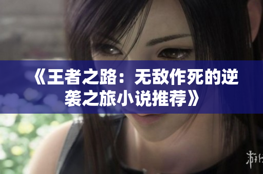 《王者之路：无敌作死的逆袭之旅小说推荐》