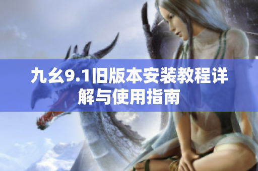 九幺9.1旧版本安装教程详解与使用指南