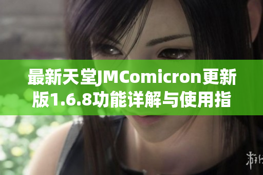 最新天堂JMComicron更新版1.6.8功能详解与使用指南