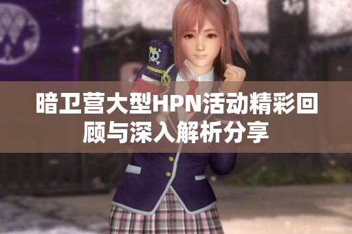 暗卫营大型HPN活动精彩回顾与深入解析分享