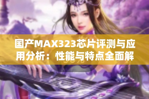 国产MAX323芯片评测与应用分析：性能与特点全面解读