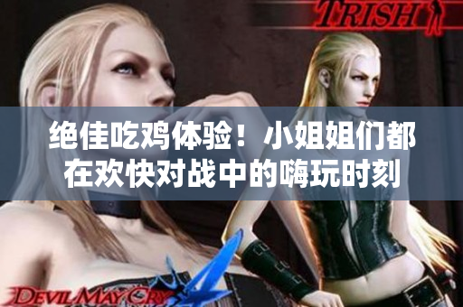 绝佳吃鸡体验！小姐姐们都在欢快对战中的嗨玩时刻