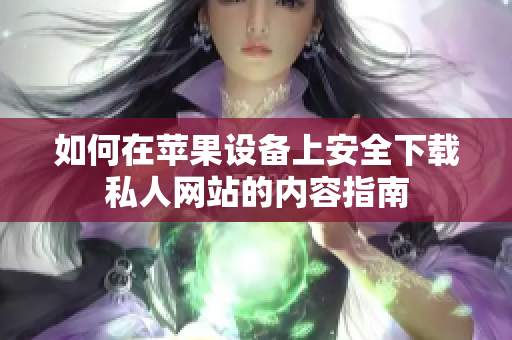 如何在苹果设备上安全下载私人网站的内容指南