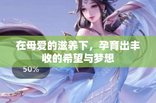 在母爱的滋养下，孕育出丰收的希望与梦想