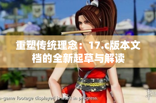 重塑传统理念：17.c版本文档的全新起草与解读