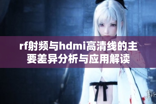 rf射频与hdmi高清线的主要差异分析与应用解读