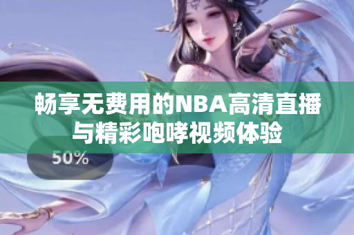畅享无费用的NBA高清直播与精彩咆哮视频体验