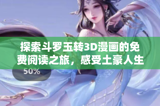 探索斗罗玉转3D漫画的免费阅读之旅，感受土豪人生