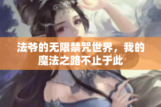 法爷的无限禁咒世界，我的魔法之路不止于此
