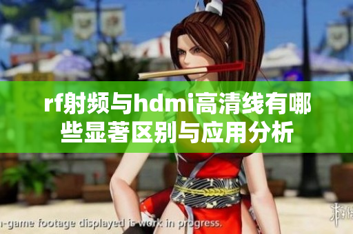 rf射频与hdmi高清线有哪些显著区别与应用分析