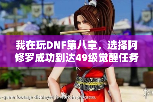 我在玩DNF第八章，选择阿修罗成功到达49级觉醒任务进展分享