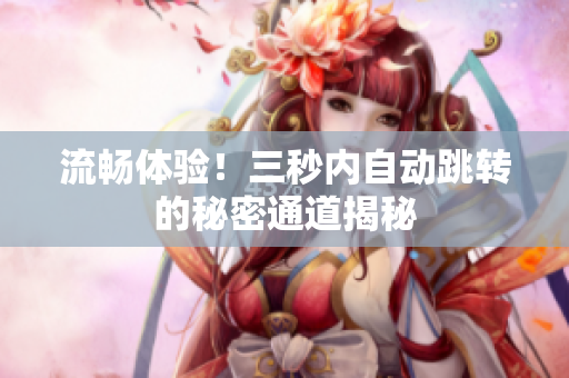 流畅体验！三秒内自动跳转的秘密通道揭秘