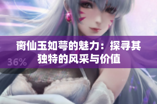脔仙玉如萼的魅力：探寻其独特的风采与价值