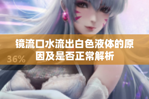 镜流口水流出白色液体的原因及是否正常解析