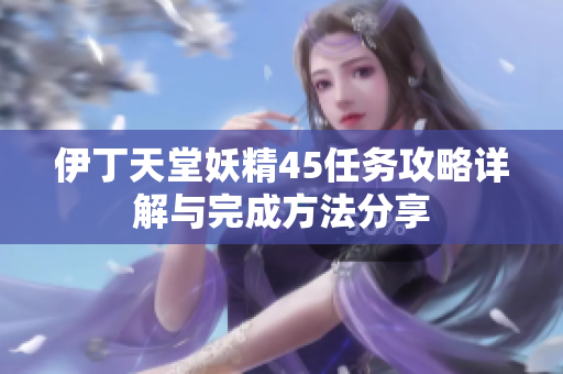伊丁天堂妖精45任务攻略详解与完成方法分享