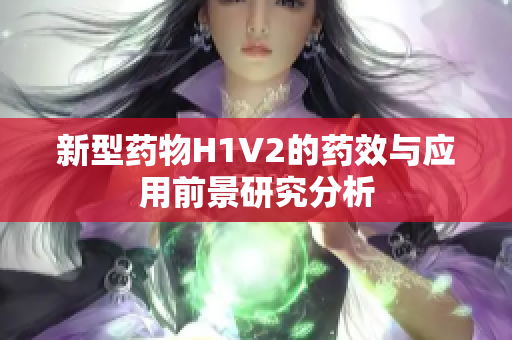 新型药物H1V2的药效与应用前景研究分析