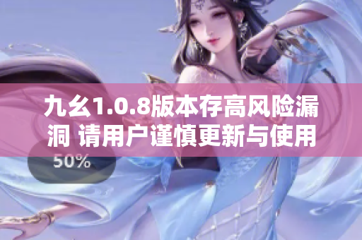 九幺1.0.8版本存高风险漏洞 请用户谨慎更新与使用