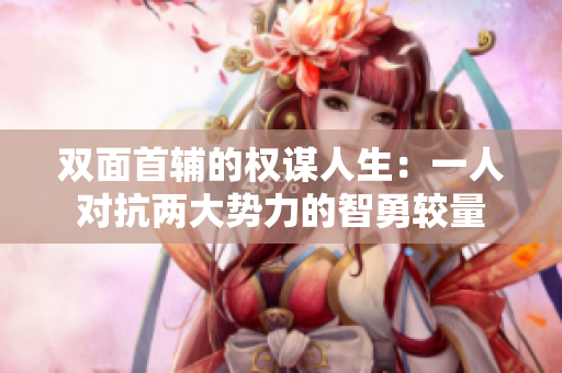 双面首辅的权谋人生：一人对抗两大势力的智勇较量