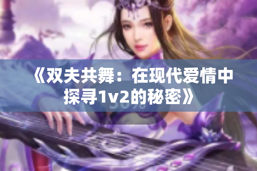 《双夫共舞：在现代爱情中探寻1v2的秘密》