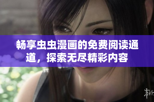 畅享虫虫漫画的免费阅读通道，探索无尽精彩内容