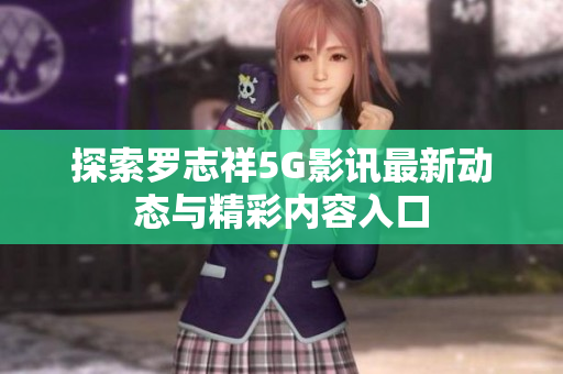 探索罗志祥5G影讯最新动态与精彩内容入口