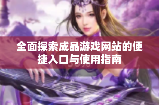 全面探索成品游戏网站的便捷入口与使用指南