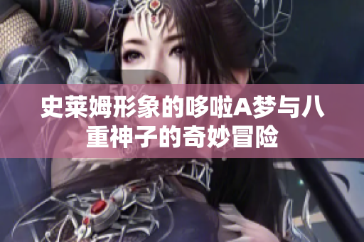 史莱姆形象的哆啦A梦与八重神子的奇妙冒险